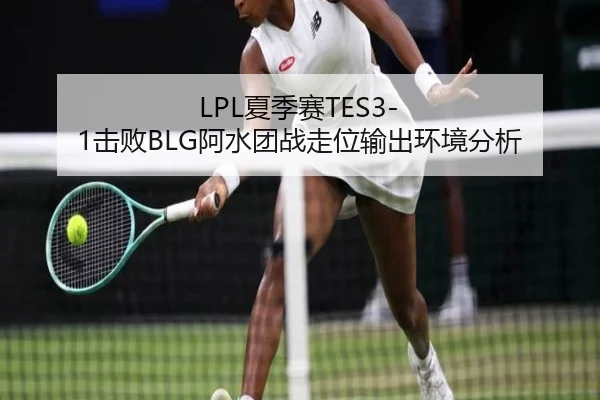 LPL夏季赛TES3-1击败BLG阿水团战走位输出环境分析